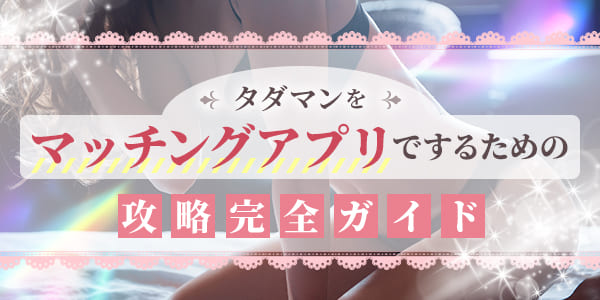 タダマンをマッチングアプリでするための攻略完全ガイド
